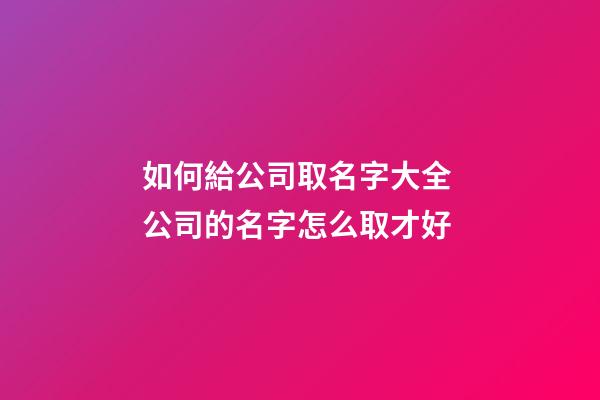 如何給公司取名字大全 公司的名字怎么取才好-第1張-公司起名-玄機派